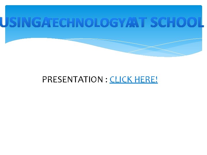 USING TECHNOLOGY AT SCHOOL PRESENTATION : CLICK HERE! 