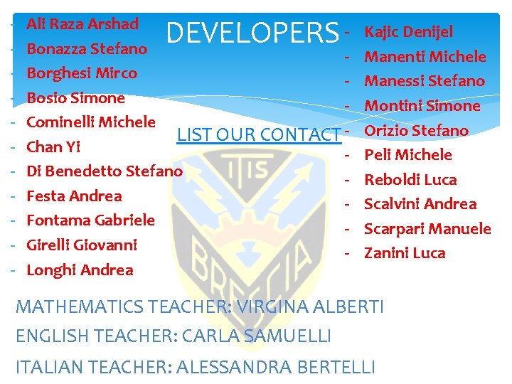 - DEVELOPERS Ali Raza Arshad Bonazza Stefano Borghesi Mirco Bosio Simone Cominelli Michele LIST