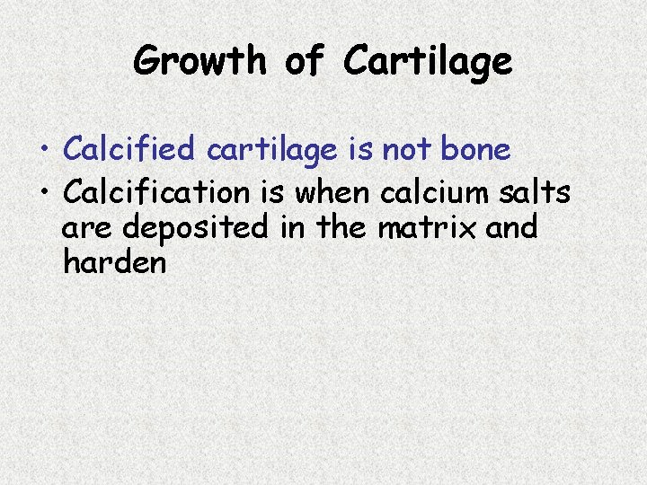 Growth of Cartilage • Calcified cartilage is not bone • Calcification is when calcium