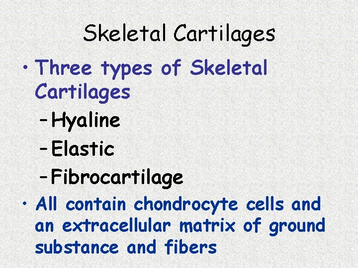 Skeletal Cartilages • Three types of Skeletal Cartilages – Hyaline – Elastic – Fibrocartilage