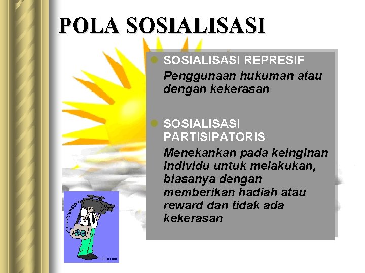 POLA SOSIALISASI l SOSIALISASI REPRESIF Penggunaan hukuman atau dengan kekerasan l SOSIALISASI PARTISIPATORIS Menekankan