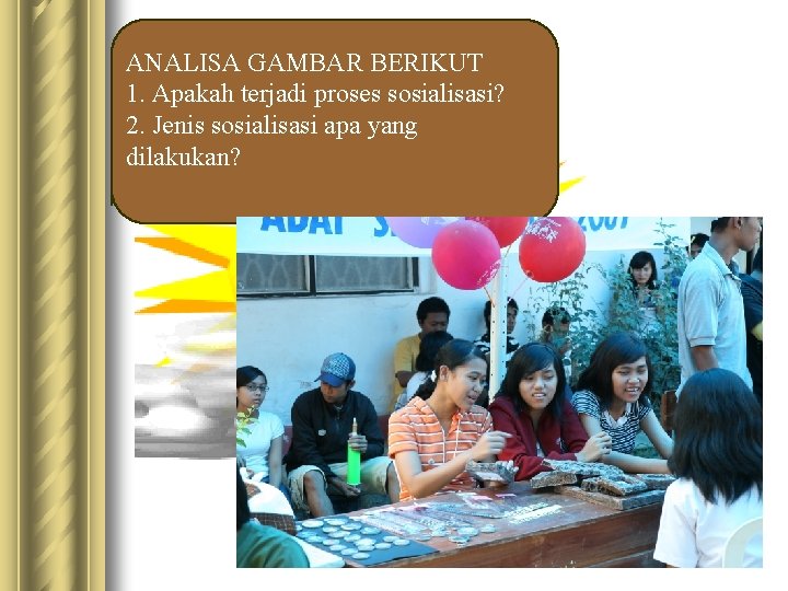 ANALISA GAMBAR BERIKUT 1. Apakah terjadi proses sosialisasi? 2. Jenis sosialisasi apa yang dilakukan?