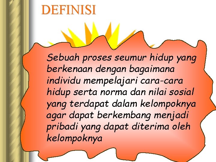 DEFINISI Sebuah proses seumur hidup yang berkenaan dengan bagaimana individu mempelajari cara-cara hidup serta