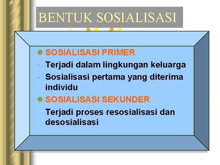 BENTUK SOSIALISASI l SOSIALISASI PRIMER - Terjadi dalam lingkungan keluarga - Sosialisasi pertama yang