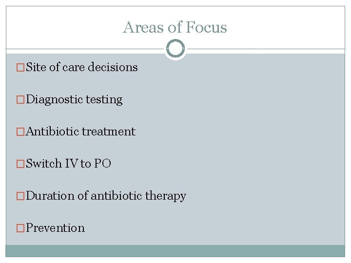 Areas of Focus �Site of care decisions �Diagnostic testing �Antibiotic treatment �Switch IV to