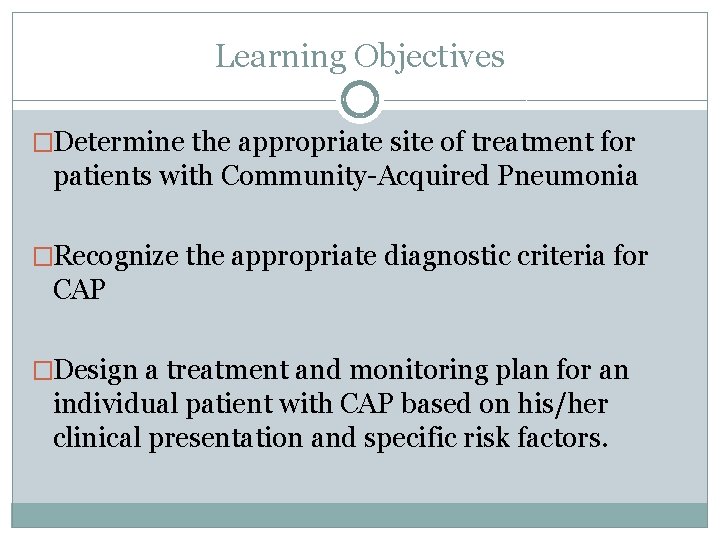 Learning Objectives �Determine the appropriate site of treatment for patients with Community-Acquired Pneumonia �Recognize