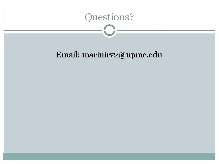 Questions? Email: marinirv 2@upmc. edu 