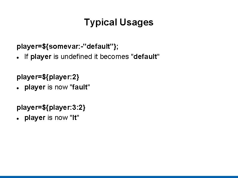 Typical Usages player=${somevar: -"default"}; If player is undefined it becomes "default" player=${player: 2} player