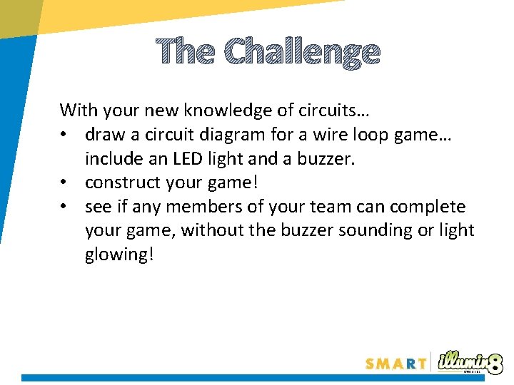 The Challenge With your new knowledge of circuits… • draw a circuit diagram for