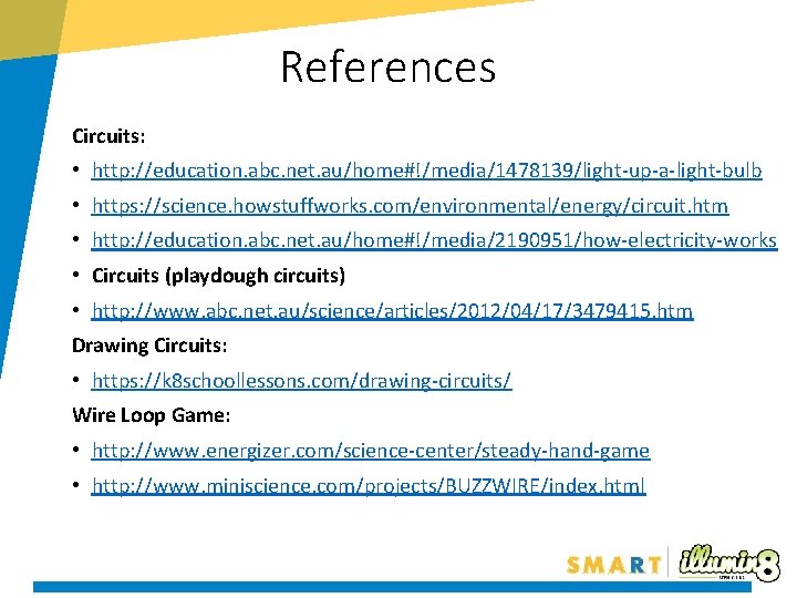 References Circuits: • http: //education. abc. net. au/home#!/media/1478139/light-up-a-light-bulb • https: //science. howstuffworks. com/environmental/energy/circuit. htm