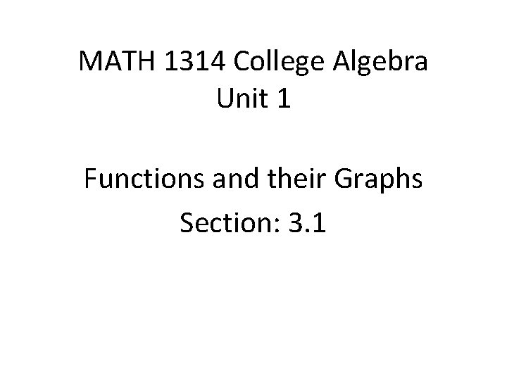 MATH 1314 College Algebra Unit 1 Functions and their Graphs Section: 3. 1 