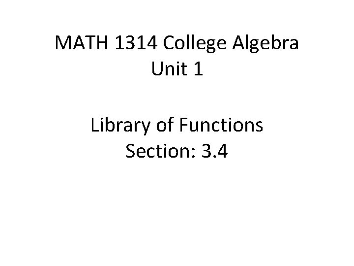 MATH 1314 College Algebra Unit 1 Library of Functions Section: 3. 4 