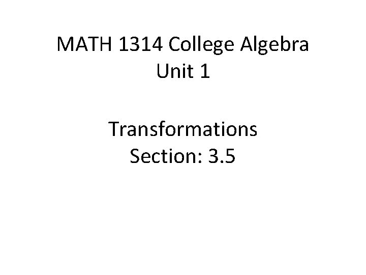 MATH 1314 College Algebra Unit 1 Transformations Section: 3. 5 