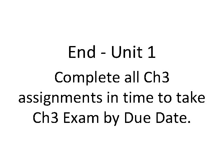 End - Unit 1 Complete all Ch 3 assignments in time to take Ch