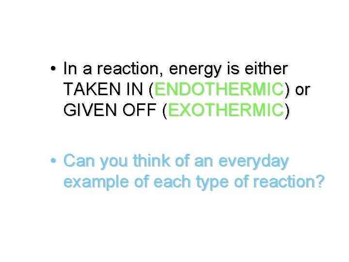  • In a reaction, energy is either TAKEN IN (ENDOTHERMIC) or GIVEN OFF