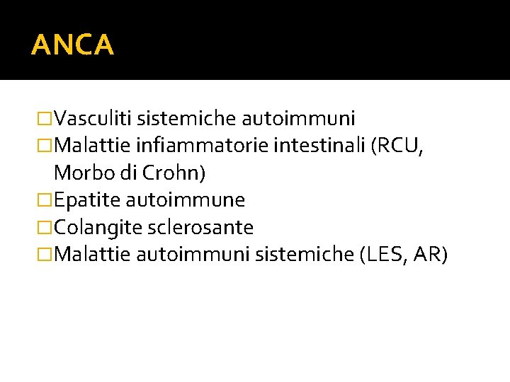 ANCA �Vasculiti sistemiche autoimmuni �Malattie infiammatorie intestinali (RCU, Morbo di Crohn) �Epatite autoimmune �Colangite