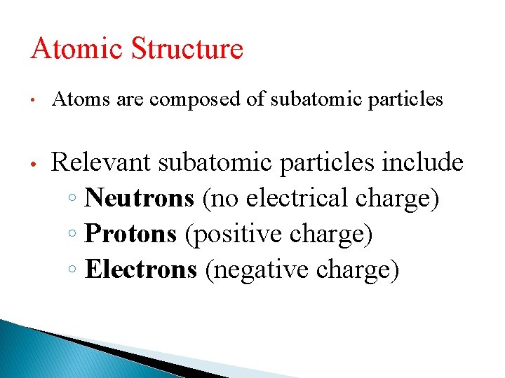 Atomic Structure • Atoms are composed of subatomic particles • Relevant subatomic particles include