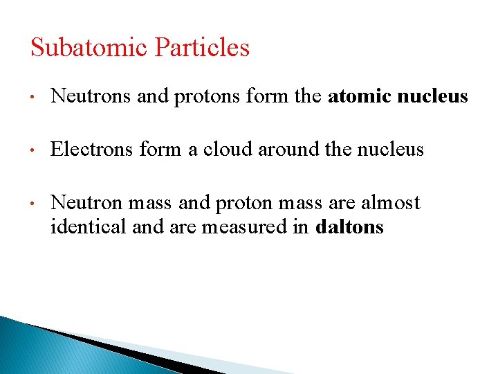Subatomic Particles • Neutrons and protons form the atomic nucleus • Electrons form a