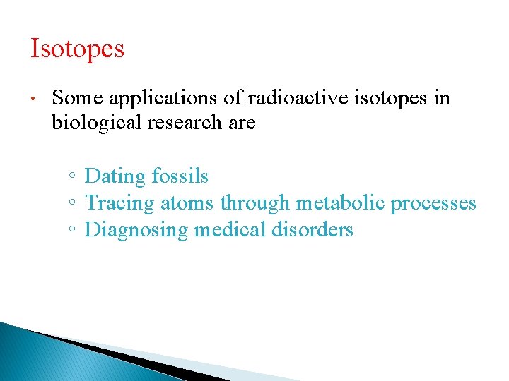 Isotopes • Some applications of radioactive isotopes in biological research are ◦ Dating fossils