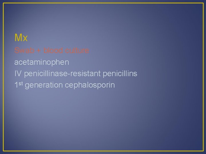 Mx Swab + blood culture acetaminophen IV penicillinase-resistant penicillins 1 st generation cephalosporin 
