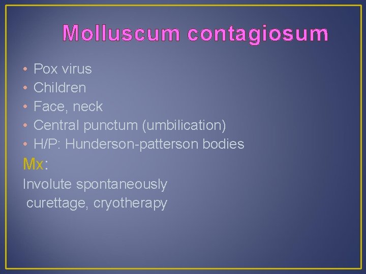 Molluscum contagiosum • • • Pox virus Children Face, neck Central punctum (umbilication) H/P: