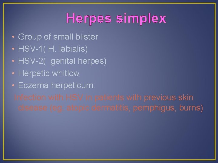 Herpes simplex • Group of small blister • HSV-1( H. labialis) • HSV-2( genital
