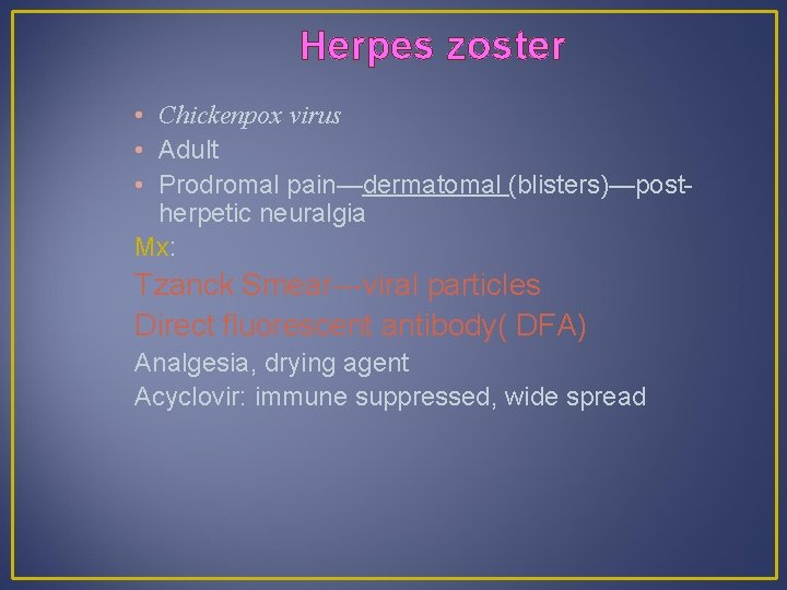 Herpes zoster • Chickenpox virus • Adult • Prodromal pain—dermatomal (blisters)—postherpetic neuralgia Mx: Tzanck