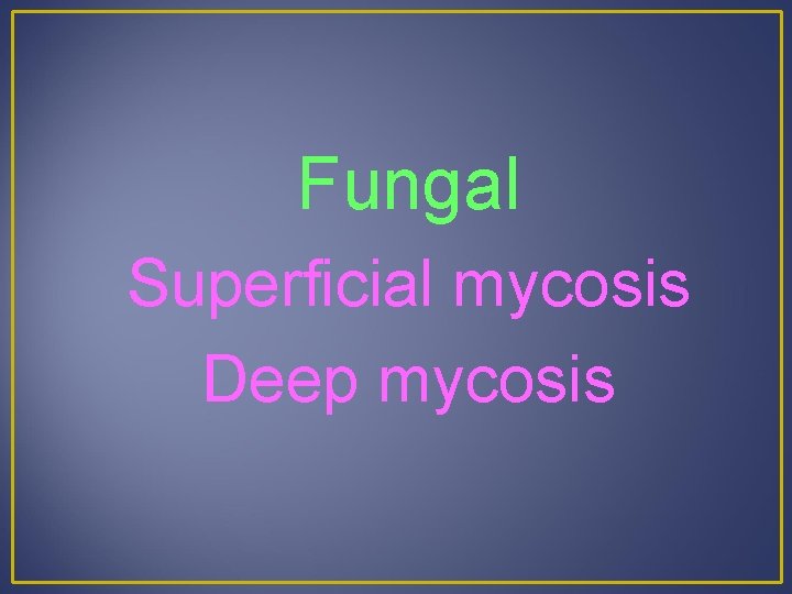 Fungal Superficial mycosis Deep mycosis 