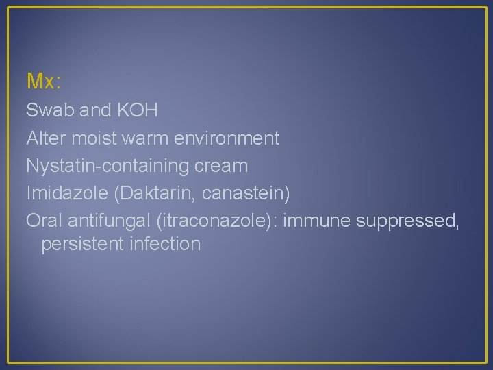 Mx: Swab and KOH Alter moist warm environment Nystatin-containing cream Imidazole (Daktarin, canastein) Oral