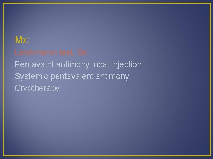 Mx: Leishmanin test, Bx Pentavalnt antimony local injection Systemic pentavalent antimony Cryotherapy 