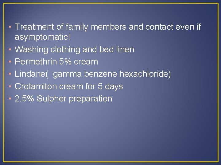  • Treatment of family members and contact even if asymptomatic! • Washing clothing