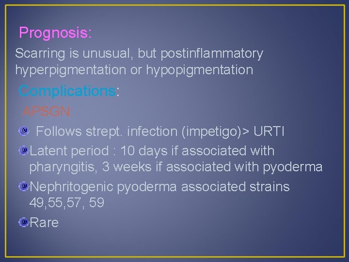 Prognosis: Scarring is unusual, but postinflammatory hyperpigmentation or hypopigmentation Complications: APSGN: Follows strept. infection