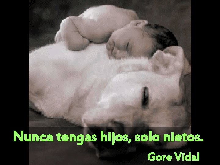 Nunca tengas hijos, solo nietos. Gore Vidal 