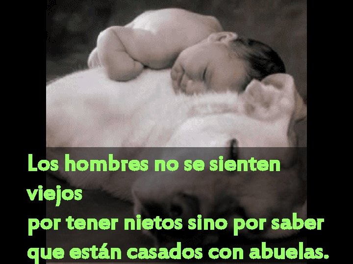 Los hombres no se sienten viejos por tener nietos sino por saber que están