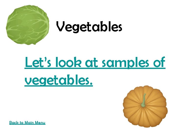 Vegetables Let’s look at samples of vegetables. Back to Main Menu 