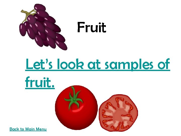 Fruit Let’s look at samples of fruit. Back to Main Menu 