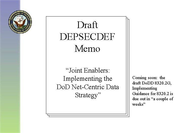 Draft DEPSECDEF Memo “Joint Enablers: Implementing the Do. D Net-Centric Data Strategy” Coming soon: