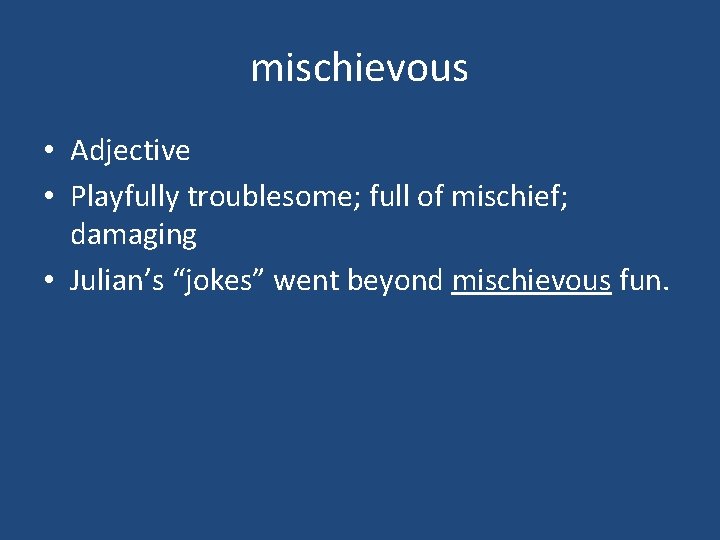 mischievous • Adjective • Playfully troublesome; full of mischief; damaging • Julian’s “jokes” went