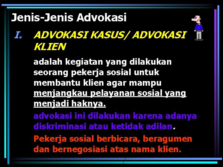 Jenis-Jenis Advokasi I. ADVOKASI KASUS/ ADVOKASI KLIEN adalah kegiatan yang dilakukan seorang pekerja sosial