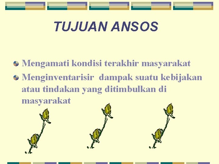 TUJUAN ANSOS Mengamati kondisi terakhir masyarakat Menginventarisir dampak suatu kebijakan atau tindakan yang ditimbulkan