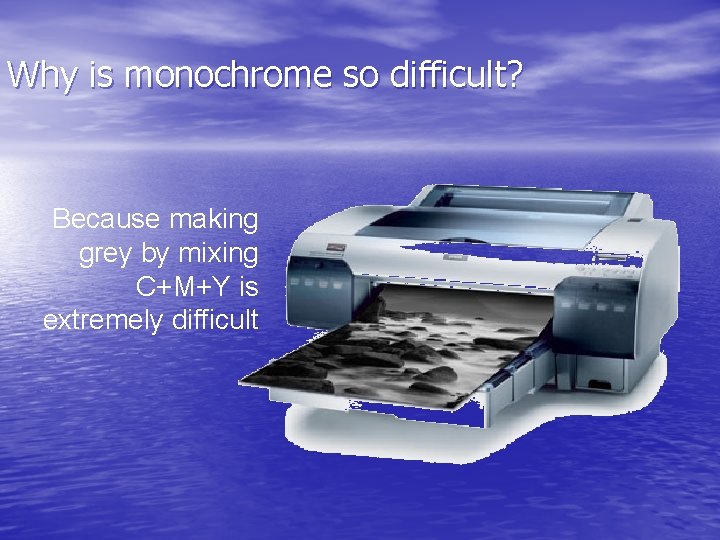 Why is monochrome so difficult? Because making grey by mixing C+M+Y is extremely difficult