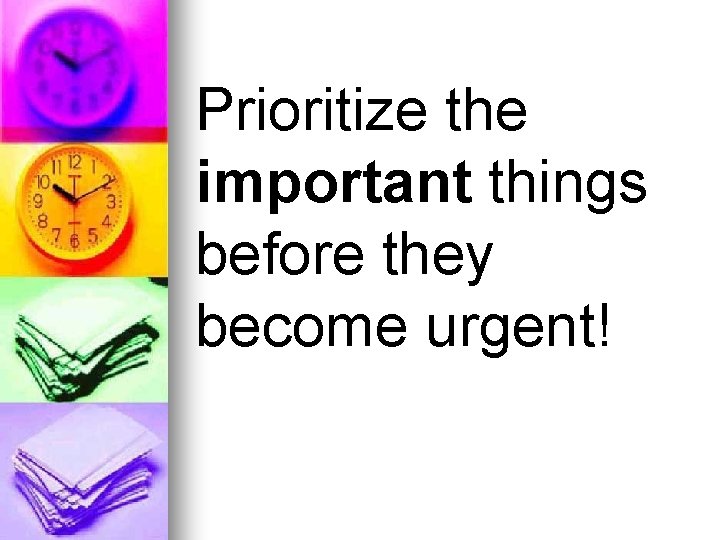 Prioritize the important things before they become urgent! 
