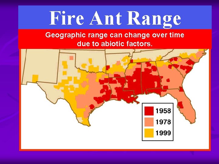 Fire Ant Range Geographic range can change over time due to abiotic factors. 