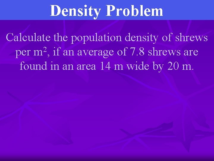 Density Problem Calculate the population density of shrews per m 2, if an average