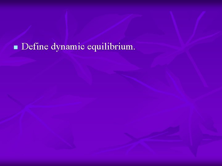 n Define dynamic equilibrium. 