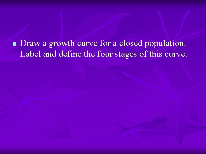 n Draw a growth curve for a closed population. Label and define the four