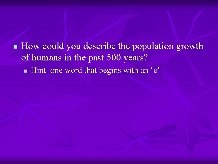 n How could you describe the population growth of humans in the past 500