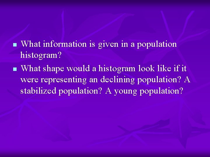 n n What information is given in a population histogram? What shape would a