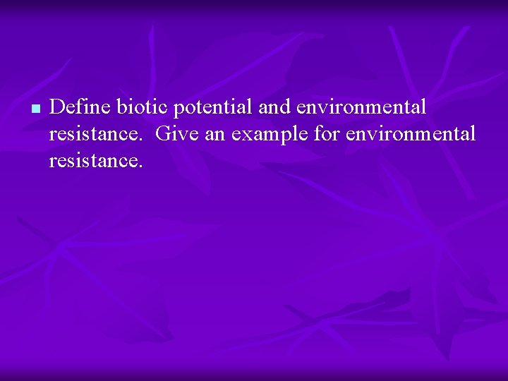 n Define biotic potential and environmental resistance. Give an example for environmental resistance. 