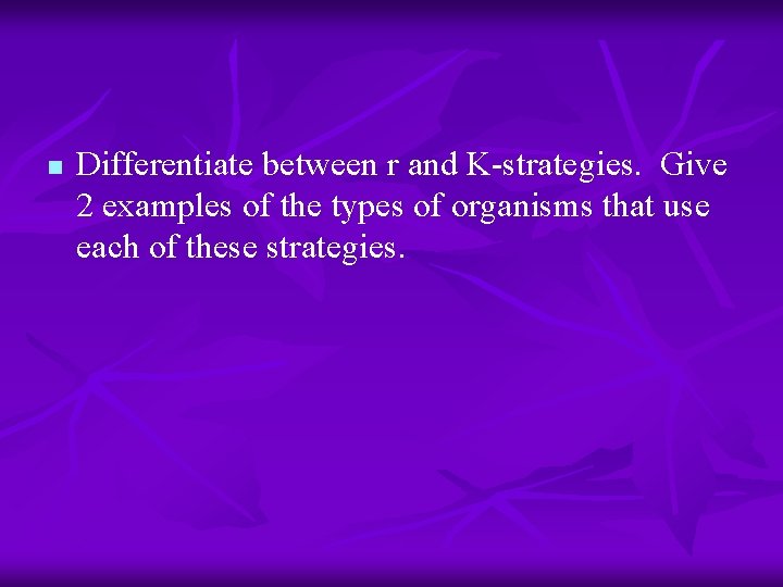 n Differentiate between r and K-strategies. Give 2 examples of the types of organisms
